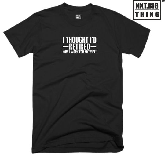 Discover Retired Husband T Shirt I Though I'D Retired But Now I Work For My Wife Funny Wife Quote Joke Birthday Christmas Xmas Gift Men Tee Top