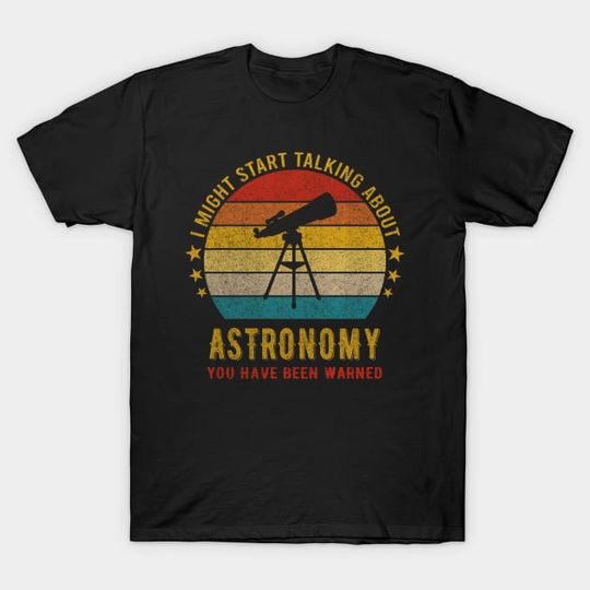 Discover I Might Start Talking about Astronomy - Funny Design - Astronomy - T-Shirt