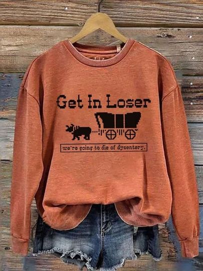Discover Get In Loser We're Going To Die Of Dysentery Sweatshirt, Throwback Sweatshirt