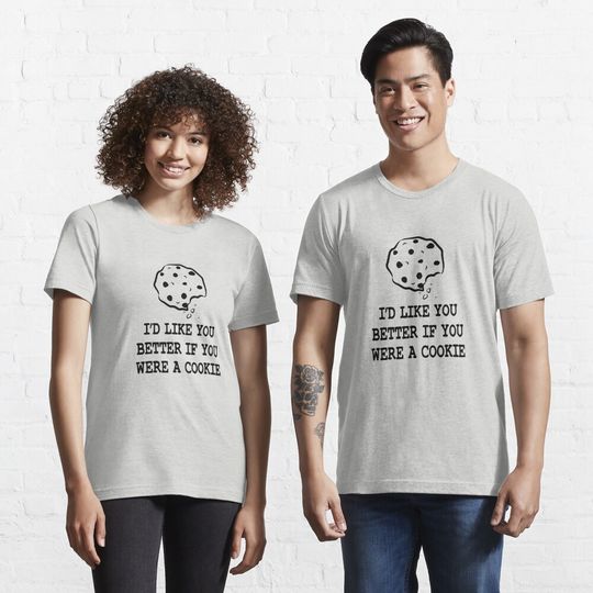 Discover I'd like you better if you were a cookie Essential T-Shirt