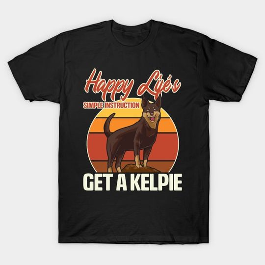 Discover Happy Life Instructions: Get An Australian Kelpie - Get A Kelpie - T-Shirt