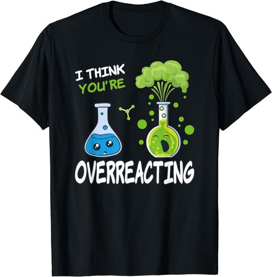 Discover I Think You're Overreacting Fun Nerd Chemistry T-Shirt