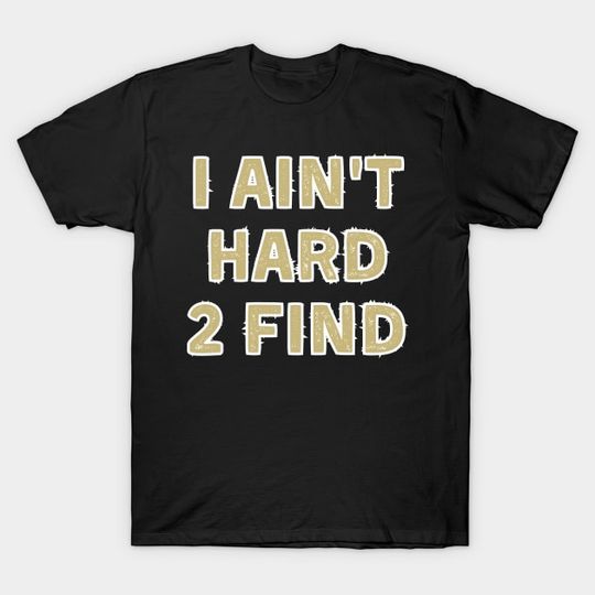 Discover I Ain't Hard 2 Find - I Aint Hard 2 Find - T-Shirt