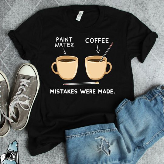 Discover Paint and Coffee Water Mistakes Were Made Shirt