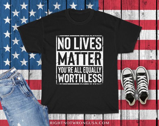 Discover No Lives Matter You're All Equally Worthless Shirt - Funny Sarcastic Shirt