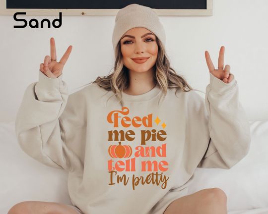 Discover Feed Me Pie And Tell Me I'm Pretty Sweatshirt, Thanksgiving Sweatshirt