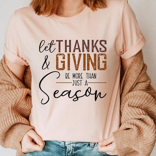 Discover Let Thanks and Giving Be More than Just a Season Shirt,Thanksgiving Shirt