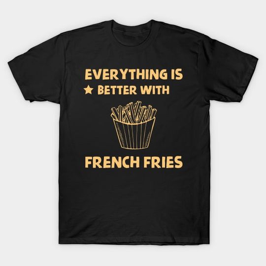 Discover Everything Is Better With French Fries - French Fries - T-Shirt