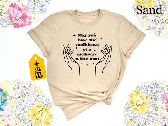 Discover May You Have The Confidence Of A Mediocre White Man Shirt