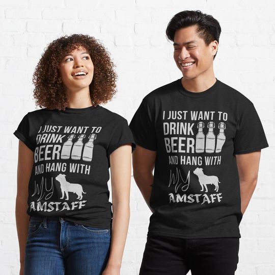 Discover I Just Want To Drink Beer And Hang With My AmStaff Classic T-Shirt