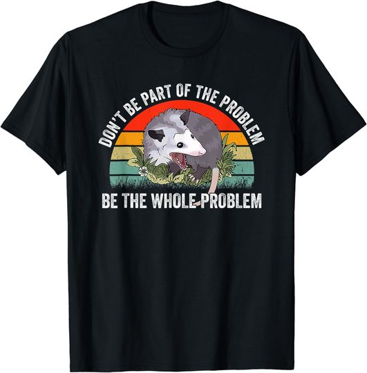 Discover Possum Don't Be Part Of The Problem Be The Whole Problem T-Shirt