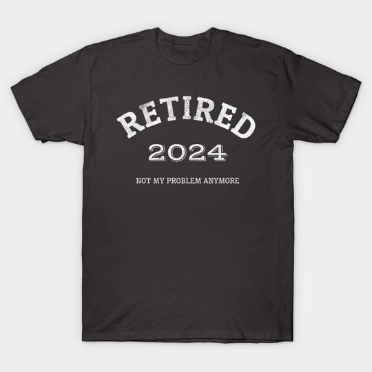 Discover Retired 2024 Not My Problem Anymore - Retired 2024 Not My Problem Anymore - T-Shirt