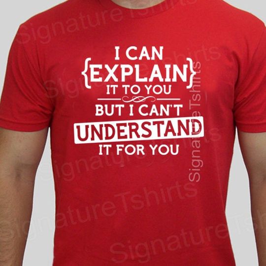 Discover funny geek tshirt I can explain to you but can't understand it for you t-shirt