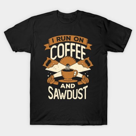 Discover I Run On Coffee And Sawdust - I Run On Coffee And Sawdust - T-Shirt