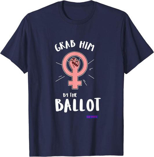 Discover Grab Him By The Ballot T-Shirt Feminist go vote