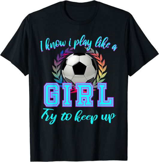Discover I know I play like a girl soccer shirt, Try to keep up Gift