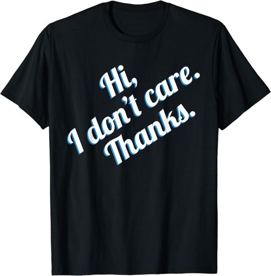Discover Hi I Don't Care Thanks Sarcasm Sarcastic T-Shirt