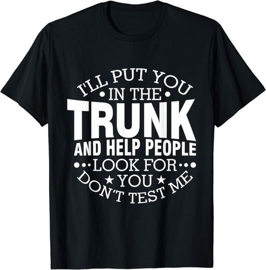 Discover I'll Put You In The Trunk And Help People Look For You T-Shirt