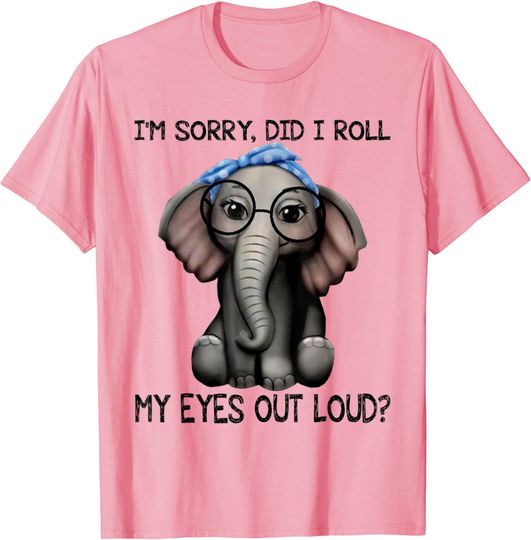 Discover Elephant I'm Sorry Did I Roll My Eyes Out Loud T-Shirt
