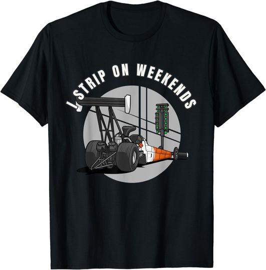 Discover Drag Racing I Strip On Weekends T-Shirt