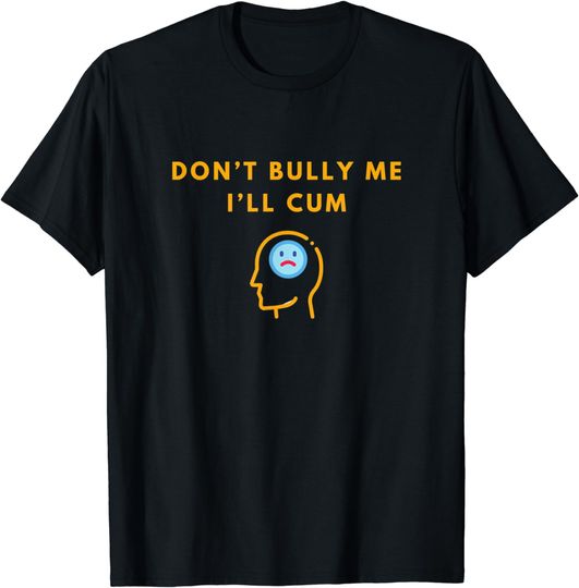 Discover Don’t Bully Me I’ll Cum T-Shirt