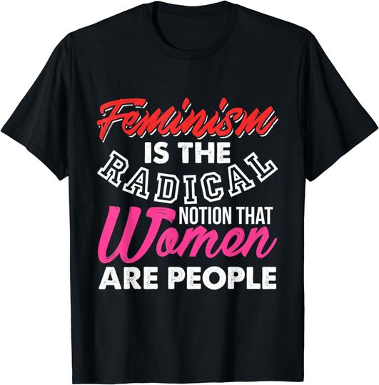 Discover Feminism Is The Radical Notion That Women Are People T Shirt