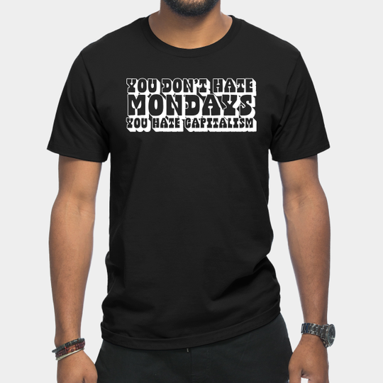 Discover You Don't Hate Mondays, You Hate Capitalism - Anti Capitalism - T-Shirt