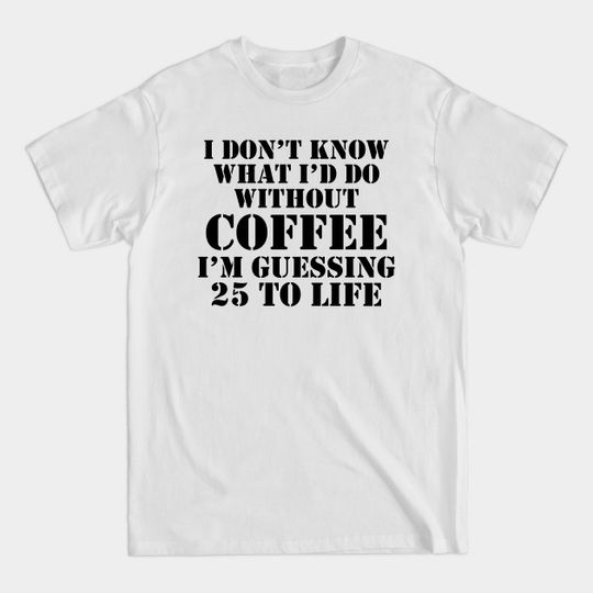 Discover I Don't Know What I'd Do Without Coffee - I Dont Know What Id Do Without Coffee - T-Shirt