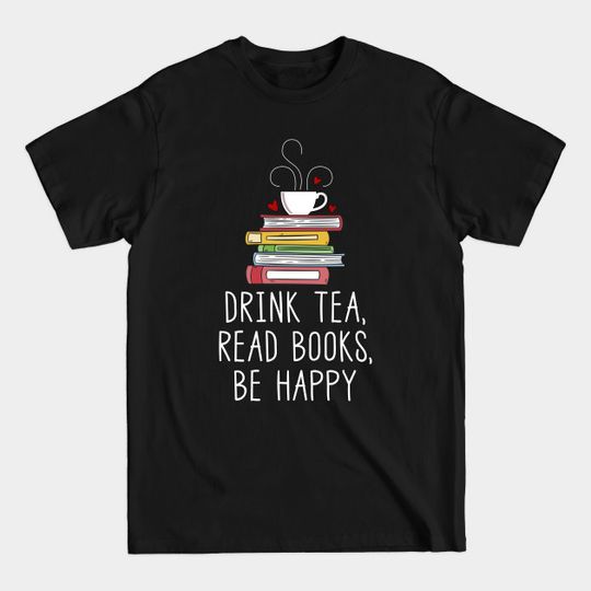 Discover Drink Tea, Read Books, Be Happy - Book Lover - T-Shirt