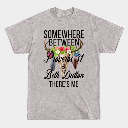 Discover somewhere between proverbs 31 and beth dutton theres me - Beth Dutton - T-Shirt