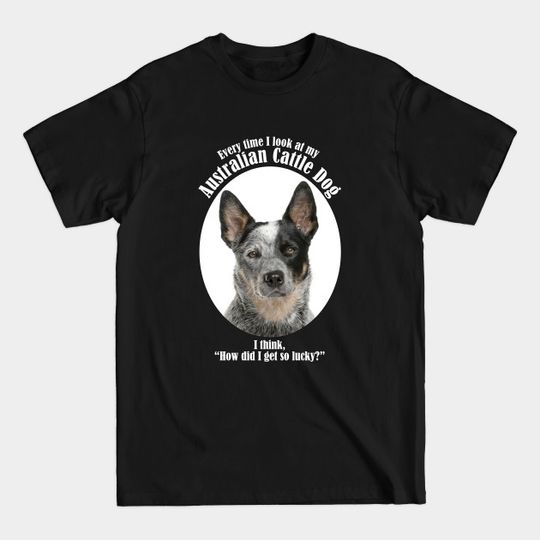 Discover Lucky Australian Cattle Dog - Australian Cattle Dog - T-Shirt