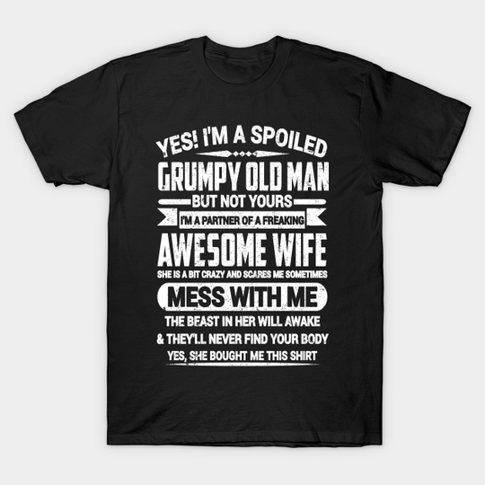 Discover YES! I'M A SPOILED GRUMPY OLD MAN BUT NOT YOURS ... I'M A PARTNER OF A FREAKING AWESOME WIFE - Yes Im A Spoiled Grumpy Old Man - T-Shirt