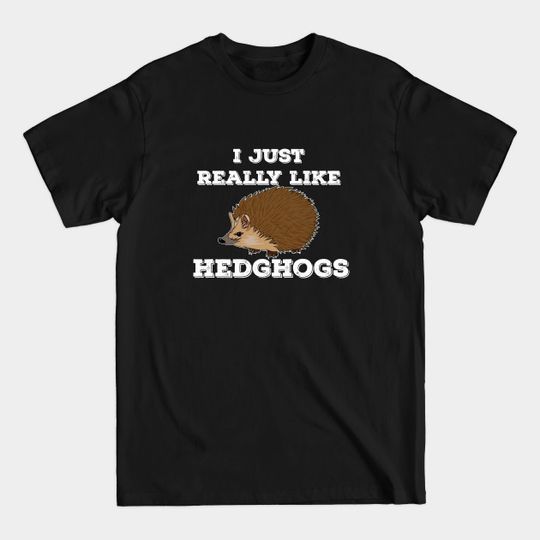 Discover Hedgehog - I Just Really Like Hedgehogs - Hedgehog - T-Shirt