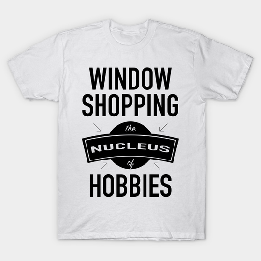 Discover Window Shopping - The Nucleus Of Hobbies - Window Shopping - T-Shirt
