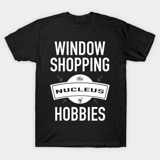Discover Window Shopping - The Nucleus Of Hobbies - Window Shopper - T-Shirt