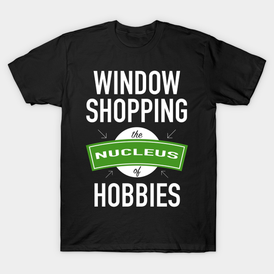 Discover The Nucleus Of Hobbies - Window Shopping - Window Shopping - T-Shirt