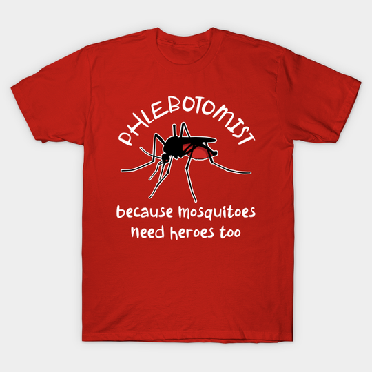 Discover Funny Phlebotomist Because Mosquitoes Need Heroes Too - Phlebotomist - T-Shirt