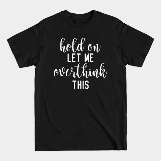 Discover Hold On Let Me Overthink This, Funny Sarcastic Gift - Sarcastic - T-Shirt