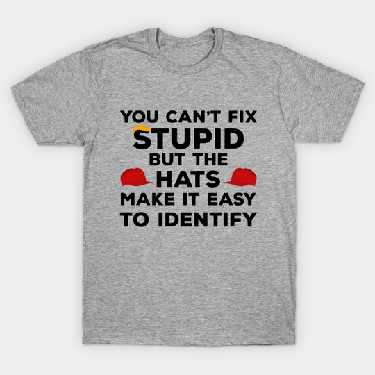 Discover You Can't Fix Stupid but The Hats Make It Easy to Identify funny anti-trump - Anti Trump - T-Shirt