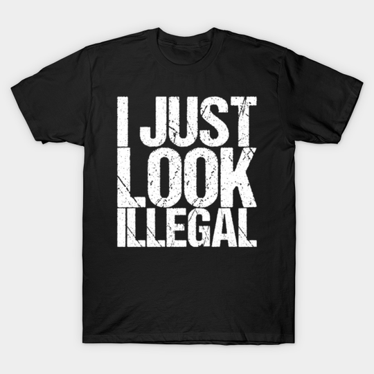 Discover I Just Look Illegal - Funny Quote - T-Shirt