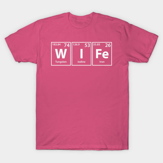 Discover Wife (W-I-Fe) Periodic Table Elements Spelling - Wife - T-Shirt