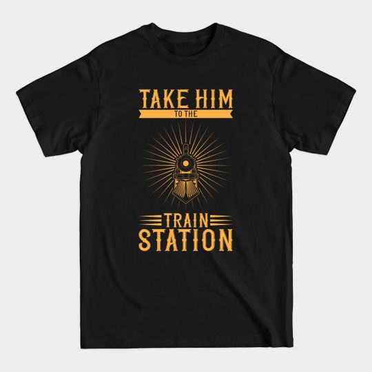 Discover Take him to the train station - Take Him To The Train Station - T-Shirt