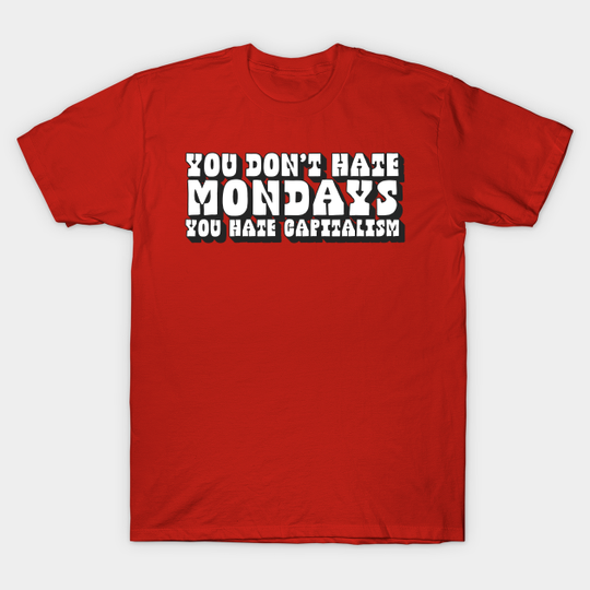 Discover You Don't Hate Mondays, You Hate Capitalism - Anti Capitalism - T-Shirt