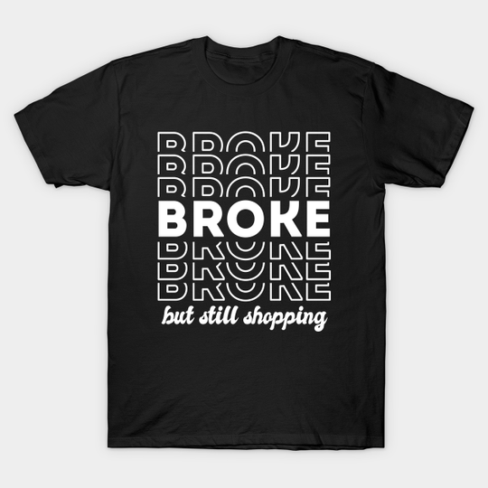 Discover Broke, but still shopping! - Shopping Addict - T-Shirt