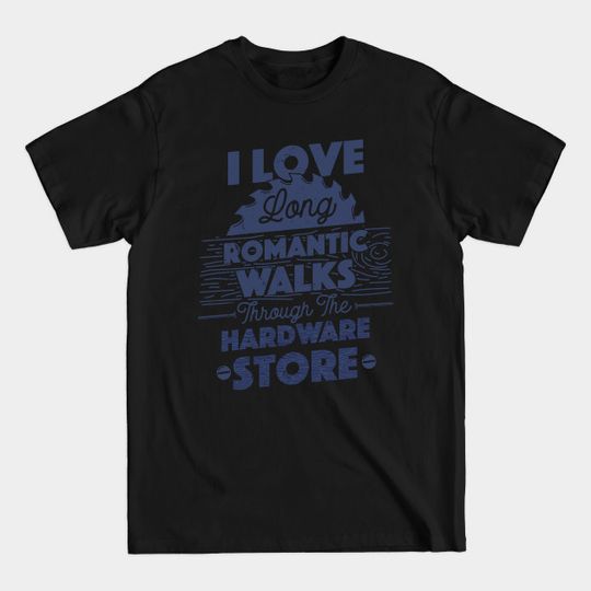 Discover I Love Long Romantic Walks Through the Hardware Store Carpenter Father's Day Gift - Fathers Day - T-Shirt
