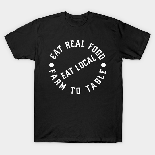 Discover Eat Real Food Eat Local Farm To Table - Local Farm To Table - T-Shirt