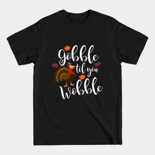 Discover Cute & Funny Gobble Til You Wobble Thanksgiving - Gobble Til You Wobble - T-Shirt