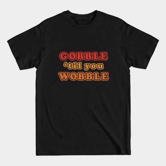 Discover Gobble Til You Wobble Funny Thanksgiving Holiday Joke - Gobble Til You Wobble - T-Shirt