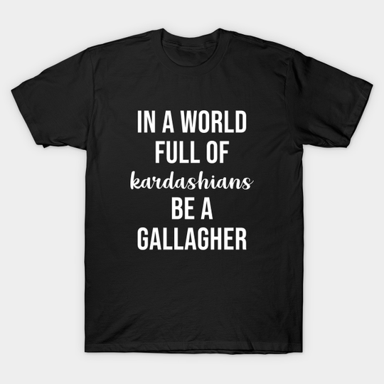 Discover In a World Full of Kardashians Be a Gallagher - Shameless - T-Shirt