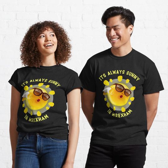 Discover Its Always Sunny In Wrexham Classic T-Shirt